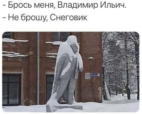 – Брось меня, Владимир Ильич.
– Не брошу, Снеговик.