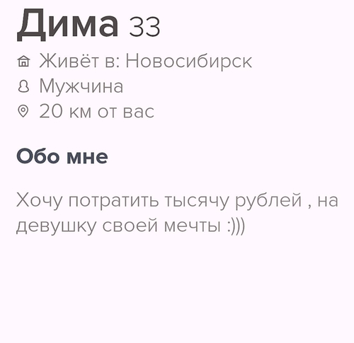 Дима 33 года.
Живёт в: Новосибирск.
20 км от вас.
Обо мне: Хочу потратить тысячу рублей, на девушку своей мечты.