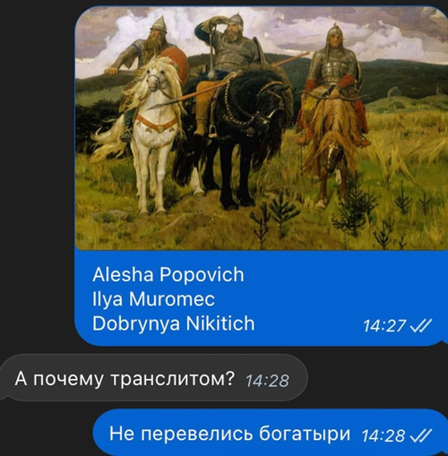 – *Alesha Popovich, Ilya Muromec, Dobrynya Nikitich*
– А почему транслитом?
– He перевелись богатыри.
