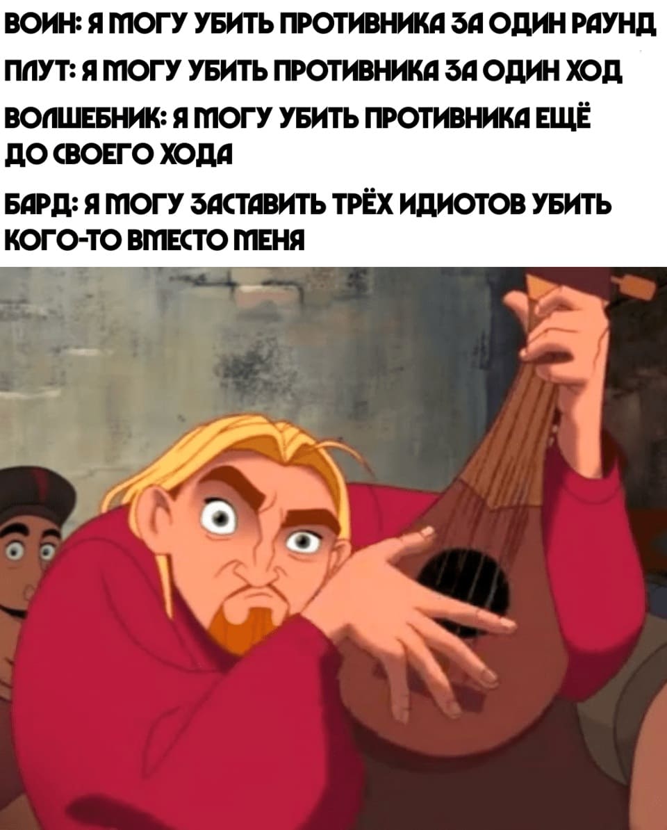 Воин: Я могу убить противника за один раунд.
Плут: Я могу убить противника за один ход.
Волшебник: Я могу убить противника ещё до своего хода.
Бард: Я могу заставить трёх идиотов убить кого-то вместо меня.