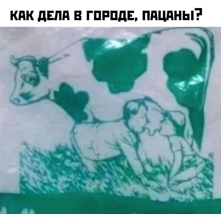 Как дела в городе, пацаны?
*В деревне пьют молоко прямо из коровьего вымени*