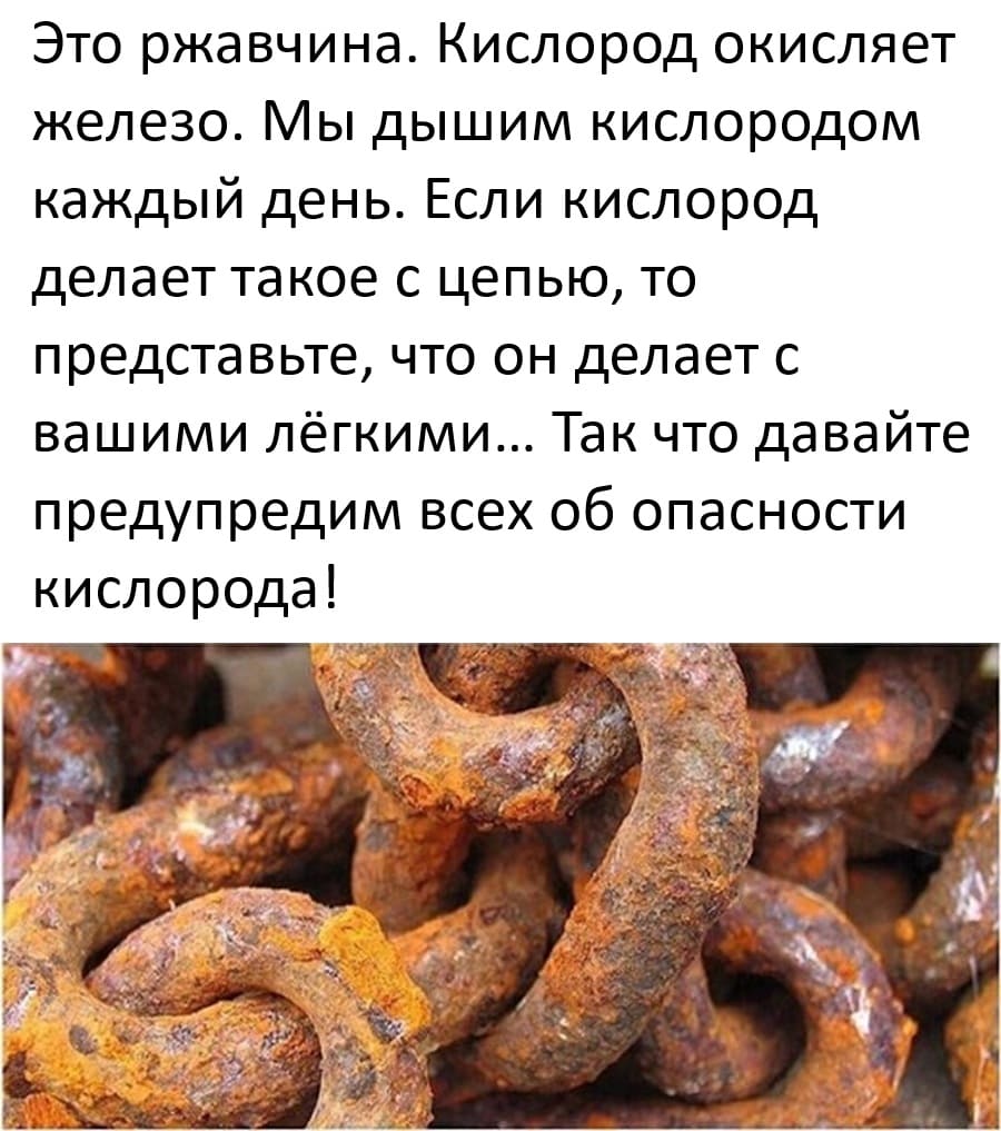 Это ржавчина. Кислород окисляет железо. Мы дышим кислородом каждый день. Если кислород делает такое с цепью, то представьте, что он делает с вашими лёгкими… Так что давайте предупредим всех об опасности кислорода! | Тупые анекдоты | Странный юмор