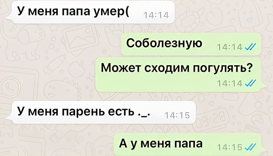 – У меня папа умер(
– Соболезную...
– Может сходим погулять?
– У меня парень есть.
– А у меня папа.