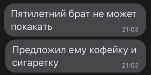 Пятилетний брат не может покакать.
Предложил ему кофейку и сигаретку.
