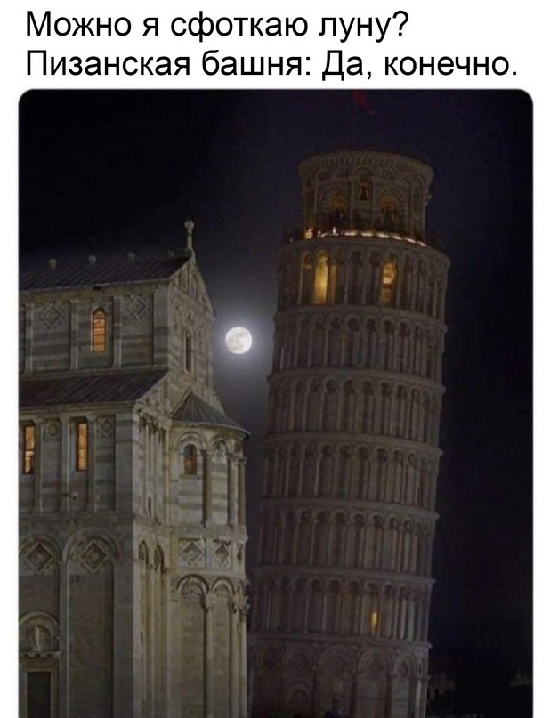 Можно я сфоткаю луну?
Пизанская башня: Да, конечно.