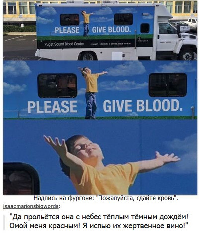 Надпись на фургоне: «Пожалуйста, сдайте кровь». «Да прольётся она с небес тёплым тёмным дождём! Омой меня красным! Я испью их жертвенное вино!»