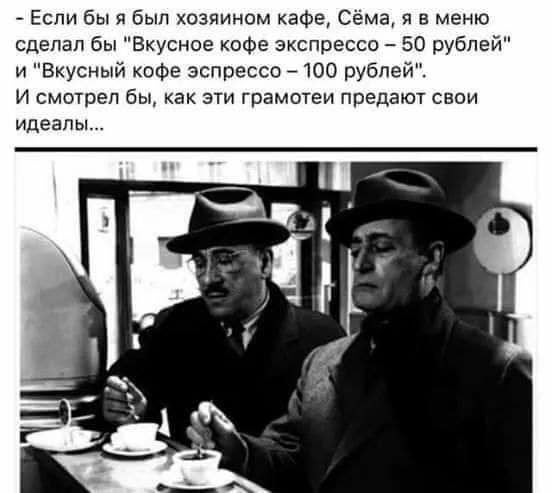 — Если бы я был хозяином кафе, Сёма, я в меню сделал бы «Вкусное кофе экспрессо — 50 рублей» и «Вкусный кофе эспрессо — 100 рублей».
И смотрел бы, как эти грамотеи предают свои идеалы...