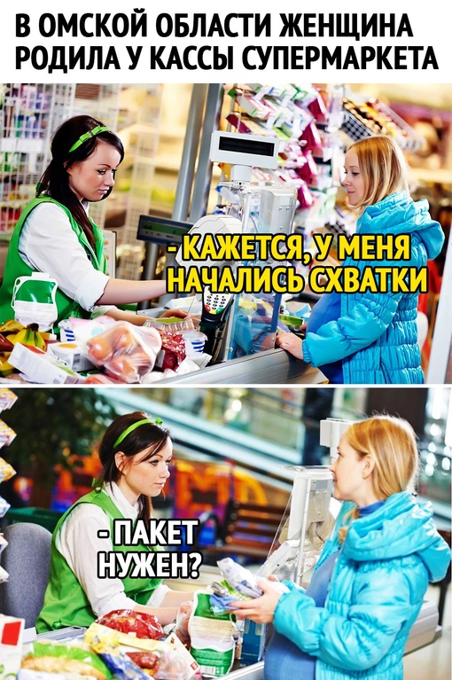 В Омской области женщина родила у кассы супермаркета.
— Кажется, у меня начались схватки.
— Пакет нужен?