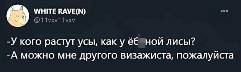 — У кого растут усы, как у ёб#ной лисы?
— А можно мне другого визажиста, пожалуйста.