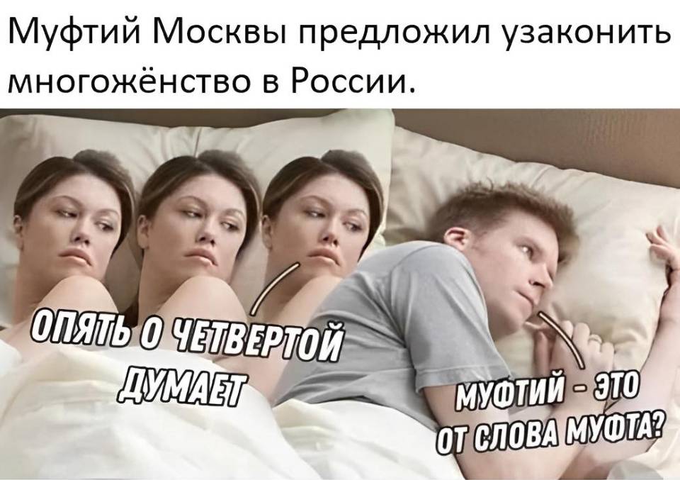 Муфтий Москвы предложил узаконить многожёнство в России.
– Опять о четвёртой думает.
– Муфтий — это от слова муфта?