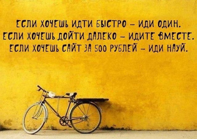 Если хочешь идти быстро — иди один.
Если хочешь дойти далеко — идите вместе.
Если хочешь сайт за 500 рублей — иди нах*й.