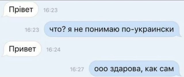 — Прiвет.
— Что? Я же совсем не понимаю по-украински!
— Привет.
— Ооо здарова, как сам?