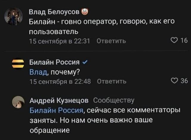 – Билайн — говно оператор, говорю, как его пользователь.
– Почему?
– Сейчас все комментаторы заняты. Но нам очень важно ваше обращение.