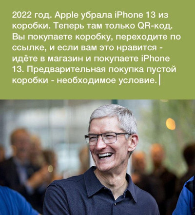 2022 год. Apple убрала iPhone 13 из коробки. Теперь там только QR-код. Вы покупаете коробку, переходите по ссылке, и если вам это нравится -идёте в магазин и покупаете iPhone 13. Предварительная покупка пустой коробки - необходимое условие.