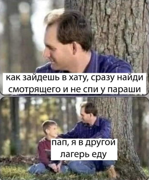 – Как зайдешь в хату, сразу найди смотрящего и не спи у параши, понял?
– Пап, я в другой лагерь еду!