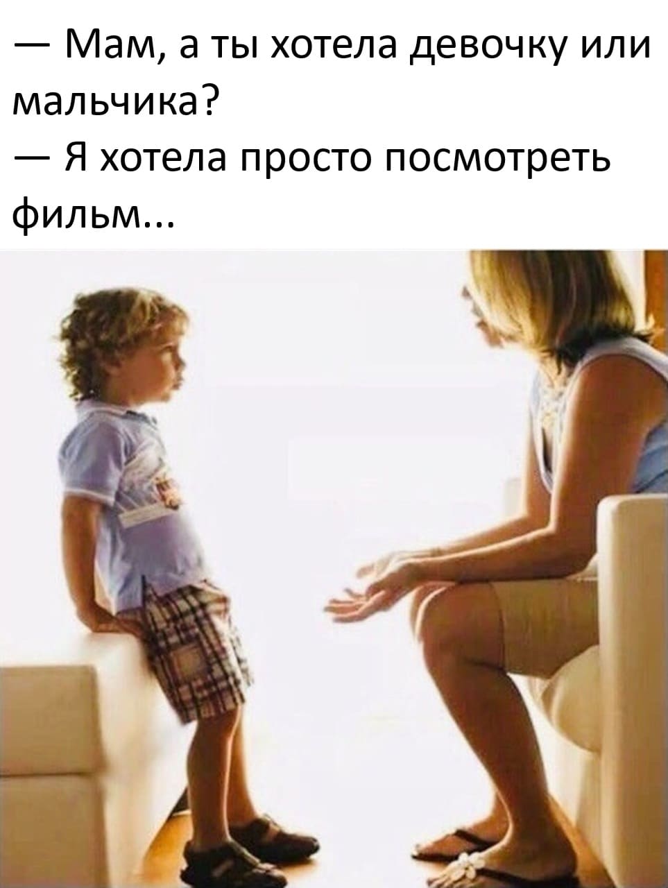 — Мам, а ты хотела девочку или мальчика?
— Я хотела просто посмотреть фильм...