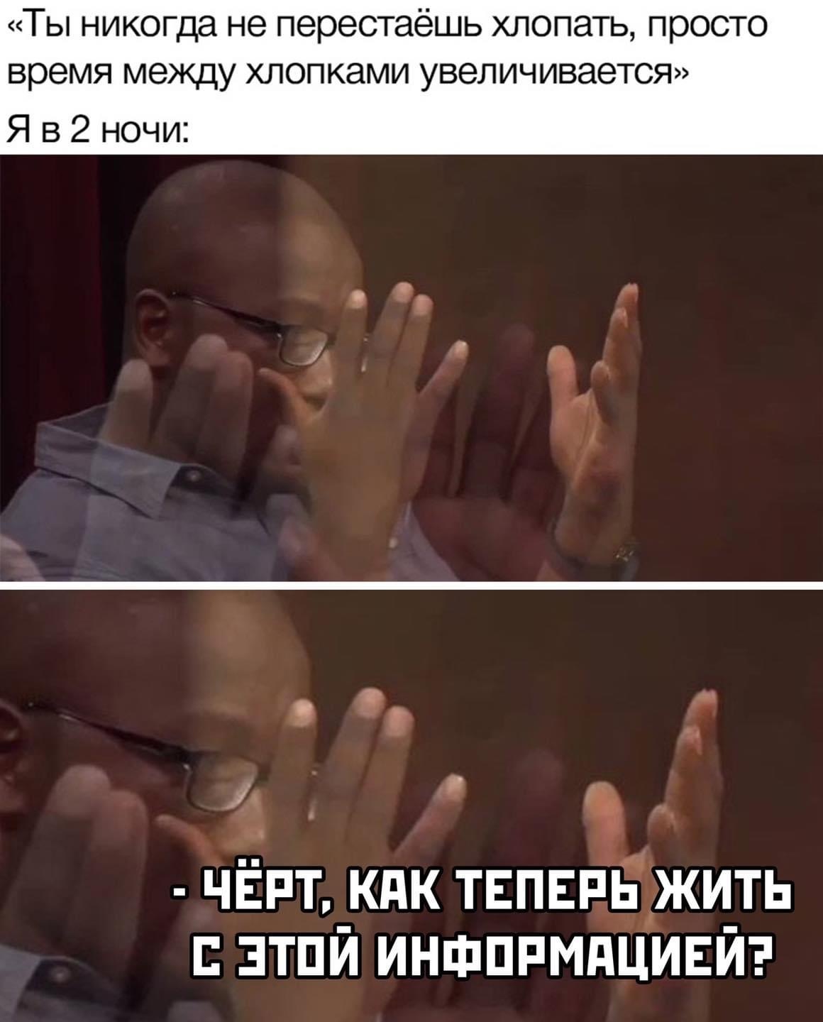 Забавный факт: «Ты никогда не перестаёшь хлопать, просто время между хлопками увеличивается». Я в 2 ночи: