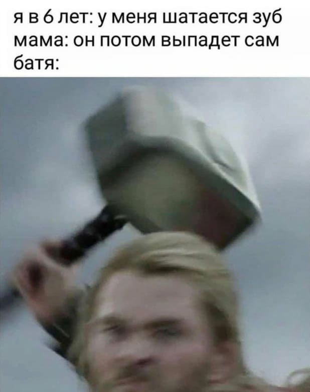 Я в 6 лет: у меня шатается зуб.
Мама: он потом выпадет сам.
Батя: *Подходит с молотком*