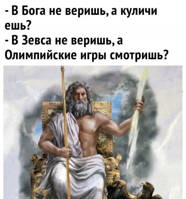 — В Бога не веришь, а куличи ешь?
— В Зевса не веришь, а Олимпийские игры смотришь?