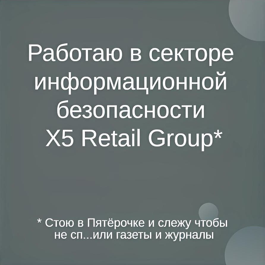 Работаю в секторе информационной безопасности Х5 Retail Group*
* Стою в Пятёрочке и слежу чтобы не сп...или газеты и журналы.