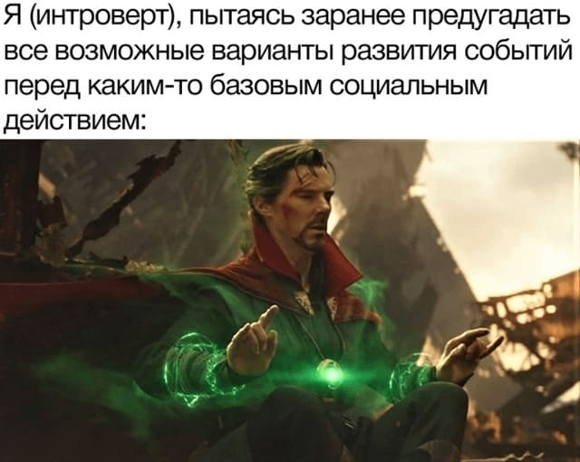 Я (интроверт), пытаясь заранее предугадать все возможные варианты развития событий перед каким-то базовым социальным действием:
