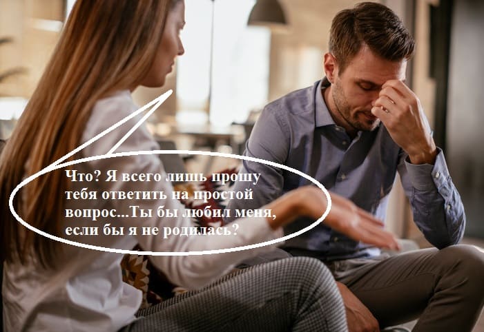 Жена – мужу:
– Что? Я всего лишь прошу тебя ответить на простой вопрос... Ты бы любил меня, если бы я не родилась?
