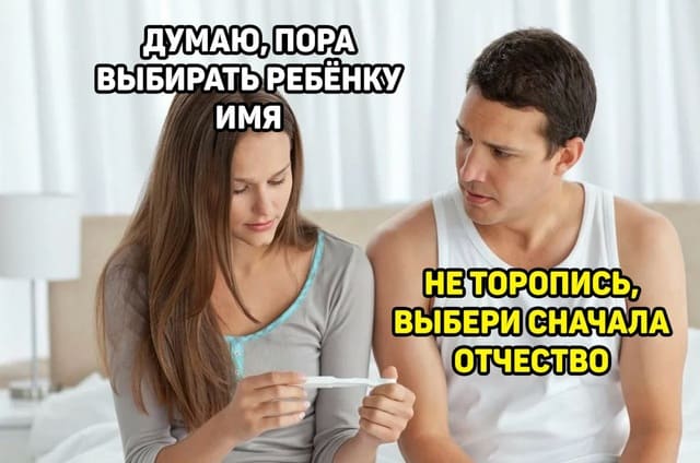 – Думаю, пора выбирать ребёнку имя.
– Не торопись, выбери сначала отчество.