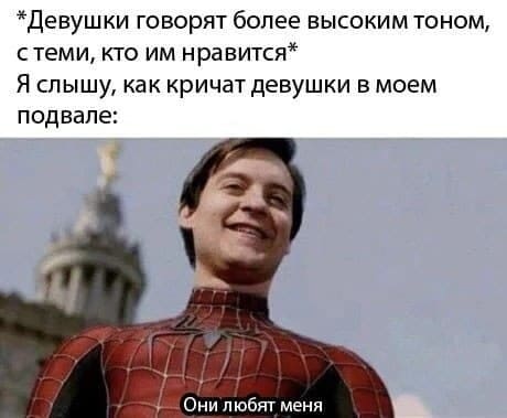 *Девушки говорят более высоким тоном, с теми, кто им нравится*
Я слышу, как кричат девушки в моём подвале:
– Они любят меня.