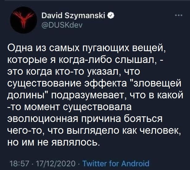 Одна из самых пугающих вещей, которые я когда-либо слышал, — это когда кто-то указал, что существование эффекта «зловещей долины» подразумевает, что в какой-то момент существовала эволюционная причина бояться чего-то, что выглядело как человек, но им не являлось.