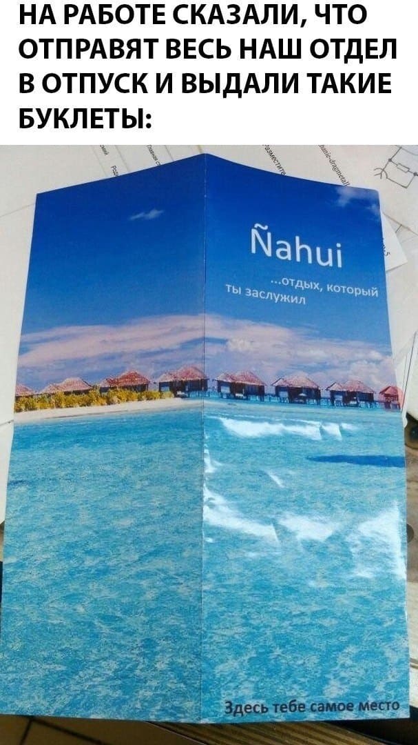 На работе сказали, что отправят весь наш отдел в отпуск и выдали такие буклеты: Nahui.. Отдых, который ты заслужил... Здесь тебе самое место.
