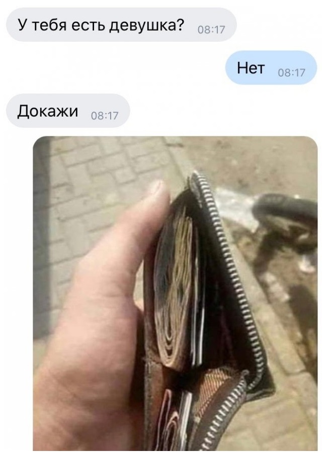 — У тебя есть девушка?
— Нет.
— Докажи.
*Присылает фото своего бумажника с деньгами в нём*