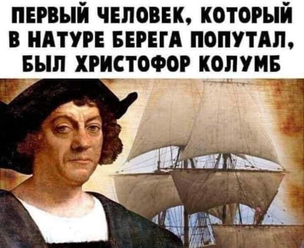Первый человек *который в натуре берега попутал* был Христофор Колумб.