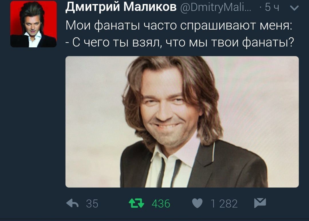 Дмитрий Маликов @DmitryMalikov Мои фанаты часто спрашивают меня:
— С чего ты взял, что мы твои фанаты?