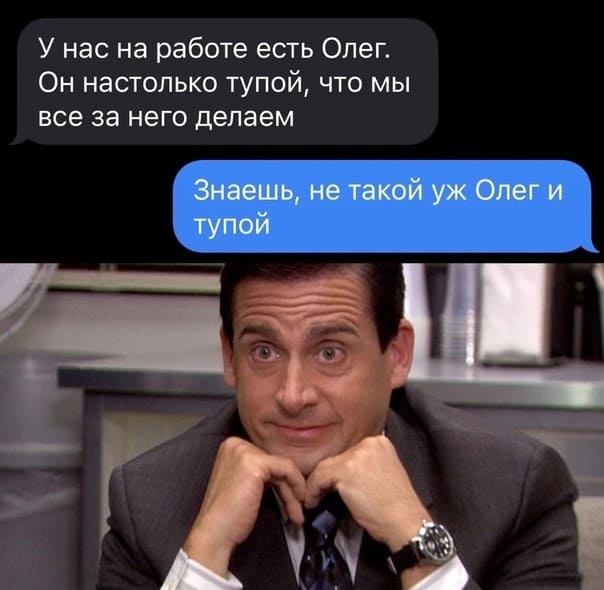 — У нас на работе есть Олег. Он настолько тупой, что мы все за него делаем
— Знаешь, не такой уж Олег и тупой.