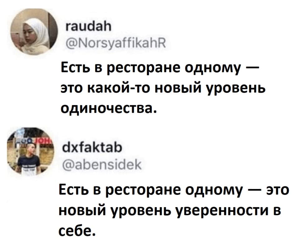 – Есть в ресторане одному — это какой-то новый уровень одиночества.
– Есть в ресторане одному — это новый уровень уверенности в себе.