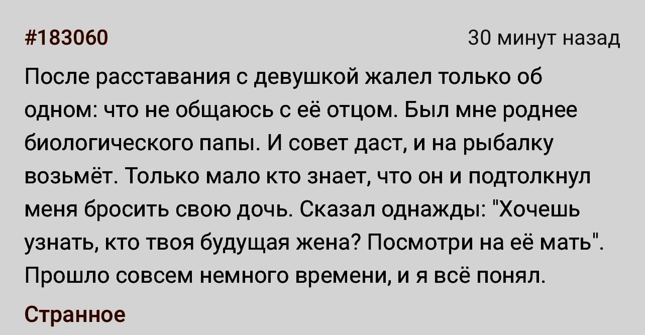 После расставания с девушкой жалел только об одном: что не общаюсь с её отцом. Был мне роднее биологического папы. И совет даст, и на рыбалку возьмёт. Только мало кто знает, что он и подтолкнул меня бросить свою дочь. Сказал однажды: «Хочешь узнать, кто твоя будущая жена? Посмотри на её мать». Прошло совсем немного времени, и я всё понял.