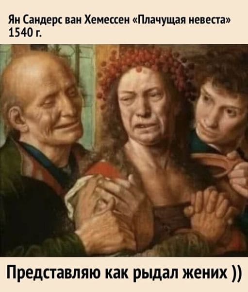 Ян Сандерс ван Хемессен «Плачущая невеста» 1540 г. Представляю как рыдал жених...