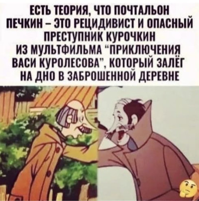 Есть теория, что почтальон Печкин — это рецидивист и опасный преступник Курочкин из мультфильма «Приключения Васи Куролесова», который залёг на дно в заброшенной деревне.