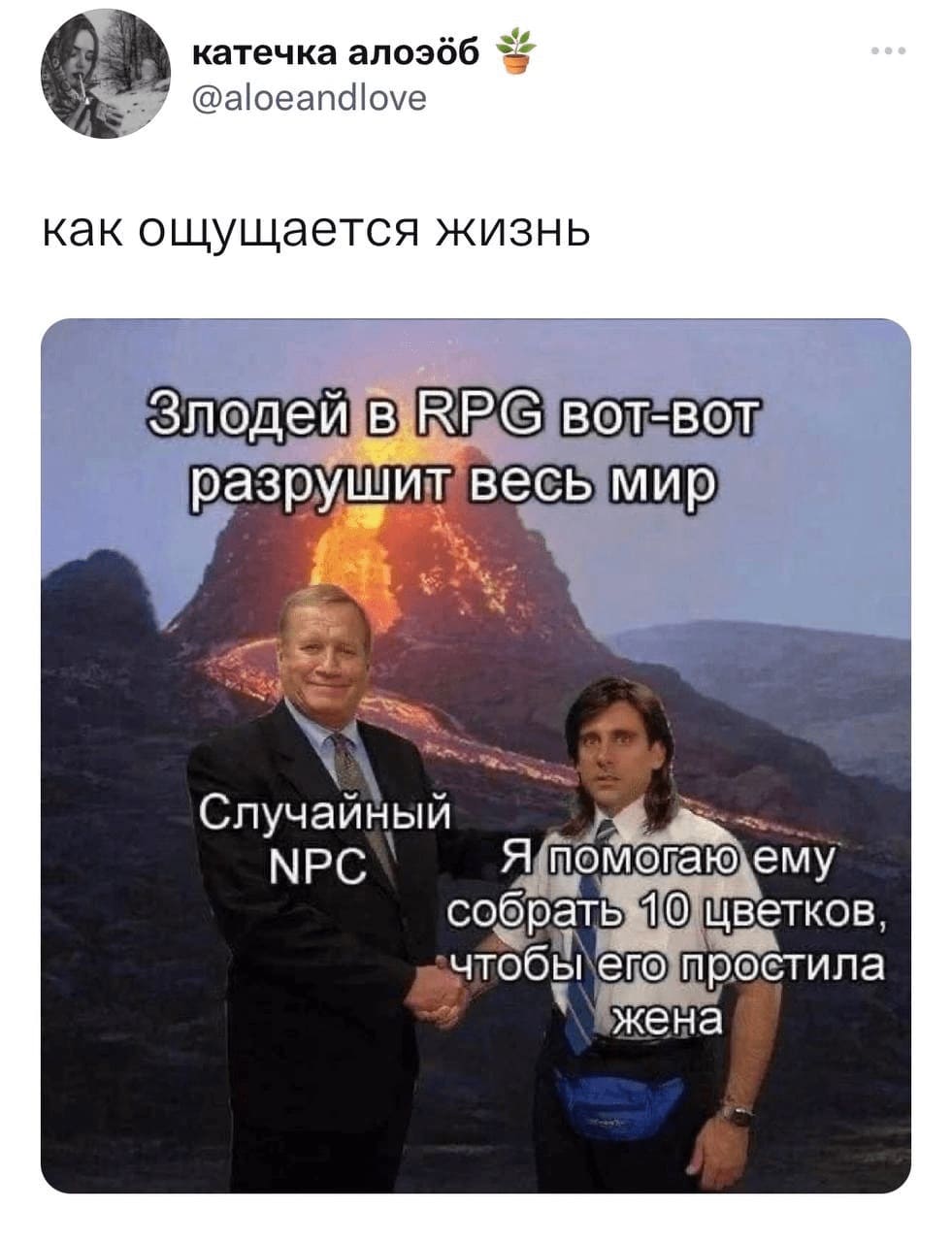 Как ощущается жизнь:
Злодей в RPG вот-вот разрушит весь мир.
Случайный NPC.
Я помогаю ему собрать 10 цветков, чтобы его простила жена.