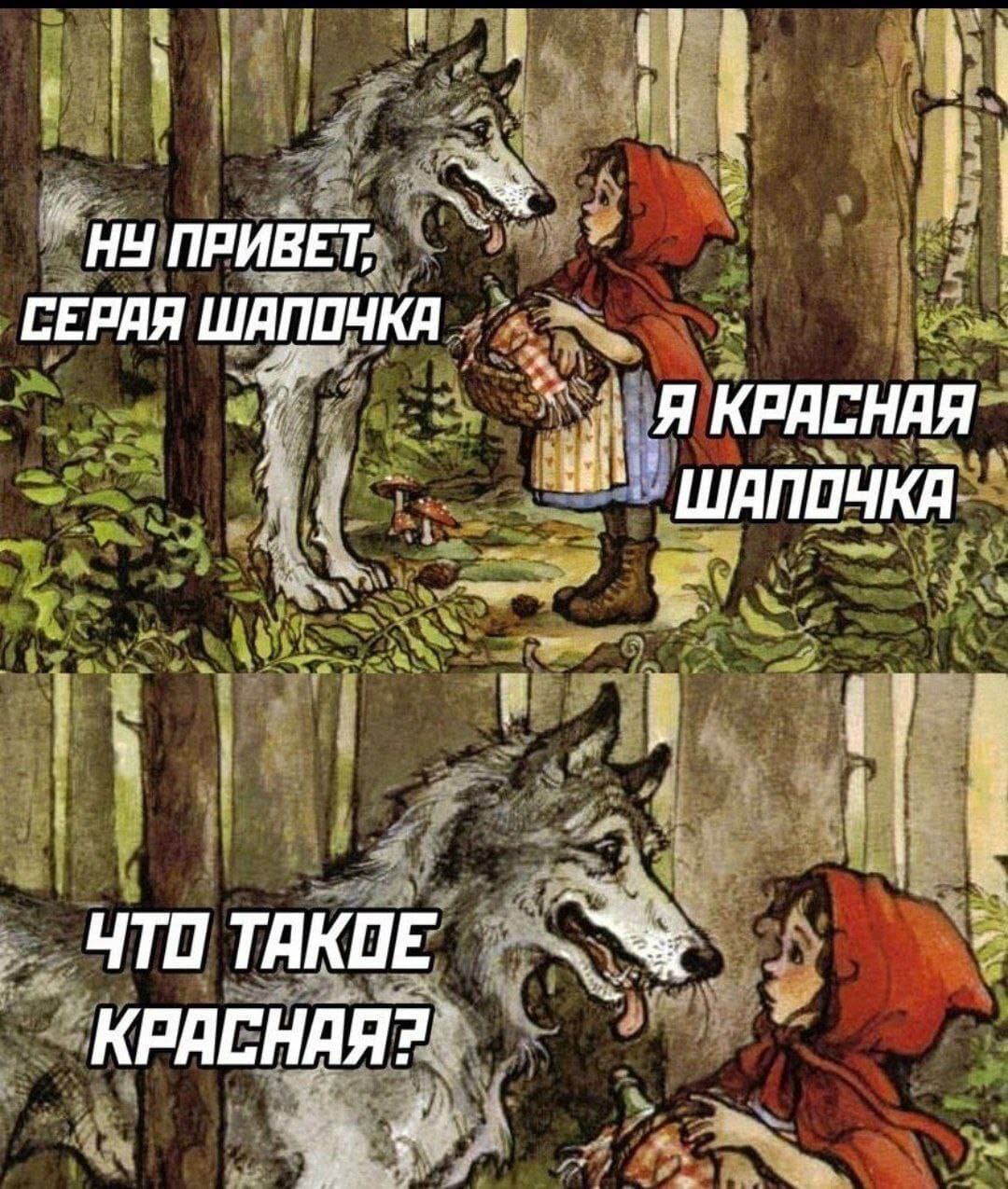 Серый Волк:
— Ну привет, «Серая Шапочка».
Красная Шапочка:
— Я Красная Шапочка.
Серый Волк:
— Что такое «Красная»?