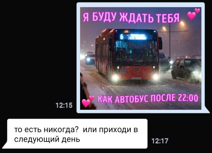 — Я буду ждать тебя, как автобус после 22:00!
— То есть никогда? Или приходи в следующий день?