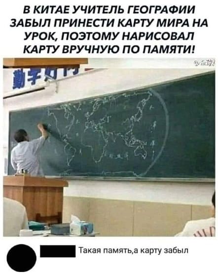 В Китае учитель географии забыл принести карту мира на урок, поэтому нарисовал карту вручную по памяти!
— Такая память,а карту забыл.