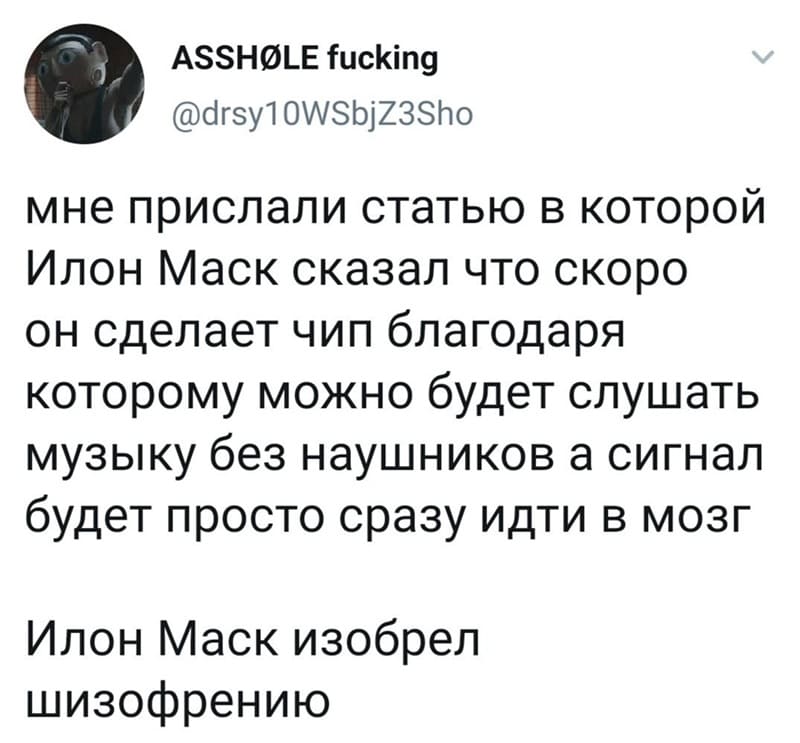 Мне прислали статью в которой Илон Маск сказал что скоро он сделает чип благодаря которому можно будет слушать музыку без наушников, а сигнал будет просто сразу идти в мозг. Илон Маск изобрёл шизофрению.