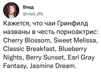 Кажется, что чаи Гринфилд названы в честь порноактрис: Cherry Blossom, Sweet Melissa, Classic Breakfast, Blueberry Nights, Berry Sunset, Earl Gray Fantasy, Jasmine Dream.
