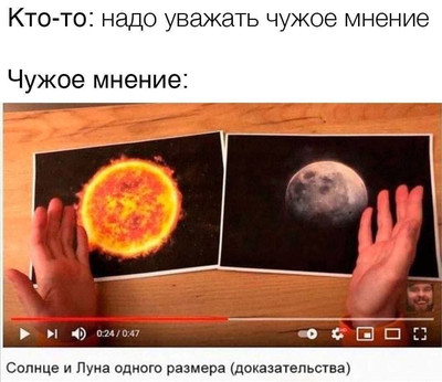 Кто-то: надо уважать чужое мнение.
Чужое мнение: «Солнце и Луна одного размера (доказательства)».