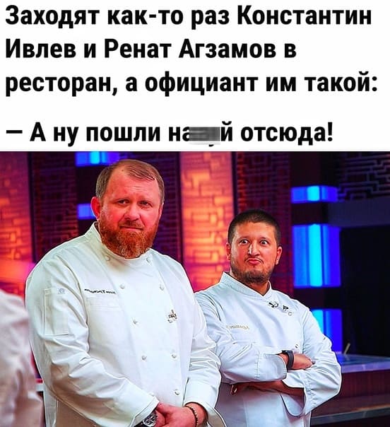 Заходят как-то раз Константин Ивлев и Ренат Агзамов в ресторан, а официант им такой:
— А ну пошли на... отсюда!
