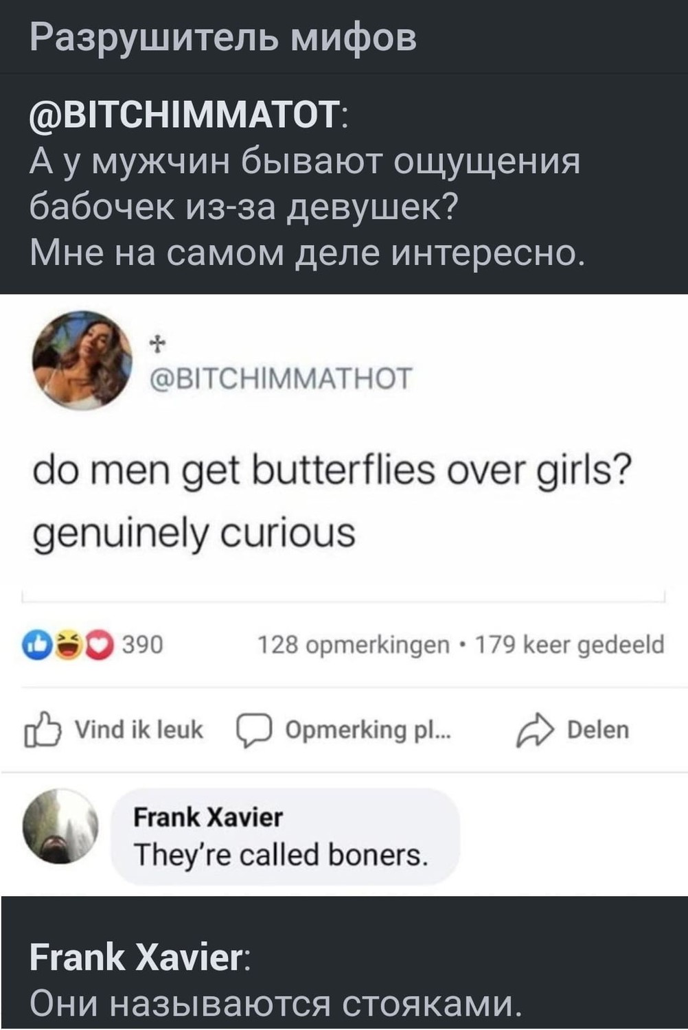 — А у мужчин бывают ощущения бабочек из-за девушек?
Мне на самом деле интересно. (eng: do men get butterflies over girls? Genuinely curious).
Frank Xavier:
— Они называются стояками. (eng:They're called boners).