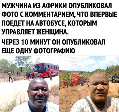 Мужчина из Африки опубликовал фото с комментарием, что впервые поедет на автобусе, которым управляет женщина. Через 10 минут он опубликовал ещё одну фотографию.