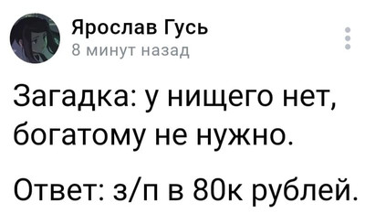 Загадка: у нищего нет, богатому не нужно.
Ответ: з/п в 80к рублей.