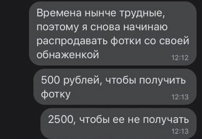 Времена нынче трудные, поэтому я снова начинаю распродавать фотки со своей обнаженкой. 500 рублей, чтобы получить фотку. 2500, чтобы её не получать.